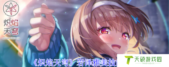 《炽焰天穹》岩泽雅美技能介绍