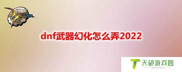 dnf武器幻化怎么弄（武器幻化方法介绍）