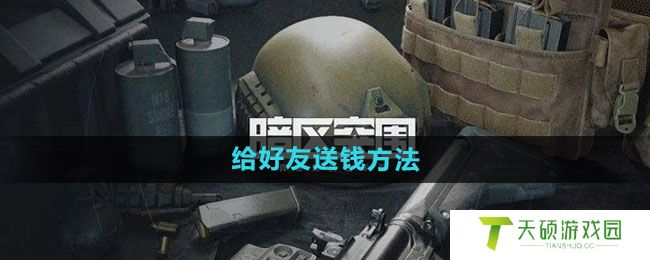 《暗区突围》给好友送钱方法