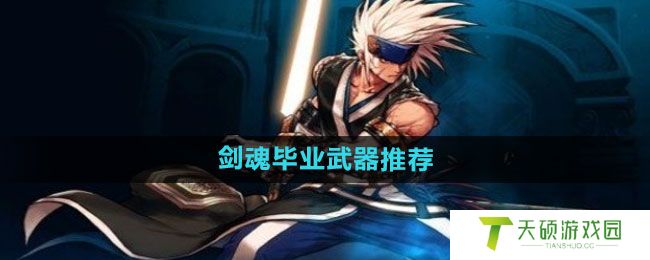 《DNF手游》剑魂毕业武器推荐