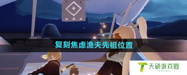 《光遇》2024年8月22日复刻焦虑渔夫先祖位置